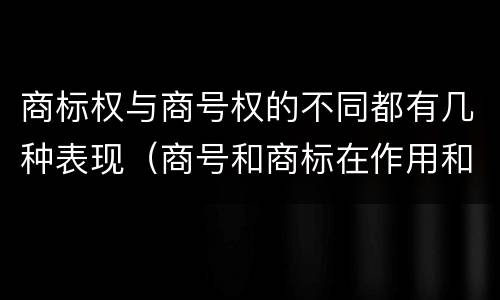 商标权与商号权的不同都有几种表现（商号和商标在作用和性质上的区别）