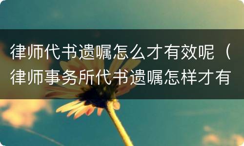 律师代书遗嘱怎么才有效呢（律师事务所代书遗嘱怎样才有效?）