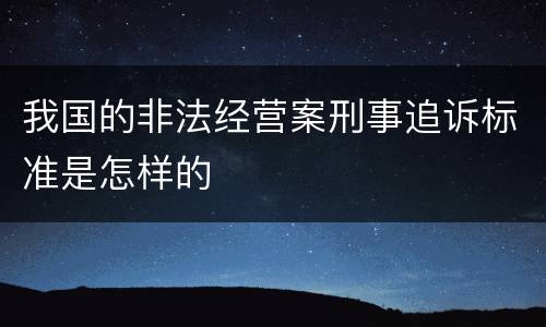 我国的非法经营案刑事追诉标准是怎样的