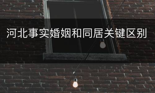 河北事实婚姻和同居关键区别