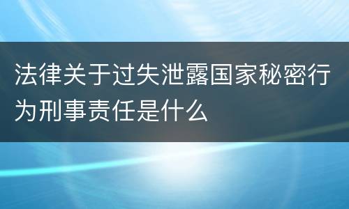 法律关于过失泄露国家秘密行为刑事责任是什么