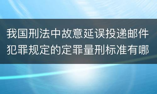 我国刑法中故意延误投递邮件犯罪规定的定罪量刑标准有哪些