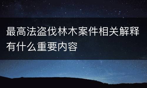 最高法盗伐林木案件相关解释有什么重要内容