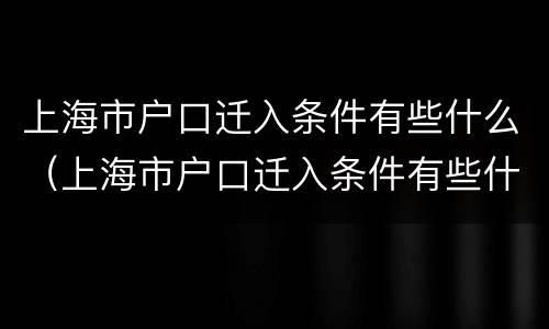 上海市户口迁入条件有些什么（上海市户口迁入条件有些什么要求）