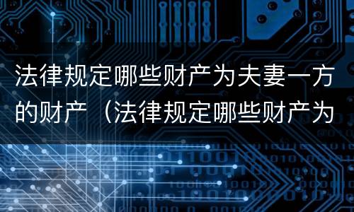法律规定哪些财产为夫妻一方的财产（法律规定哪些财产为夫妻一方的财产保全）