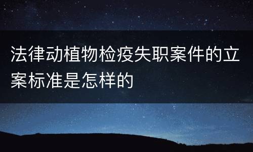 法律动植物检疫失职案件的立案标准是怎样的