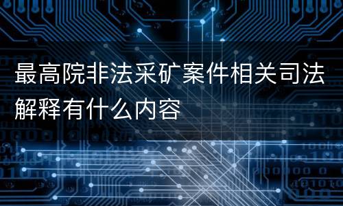 最高院非法采矿案件相关司法解释有什么内容