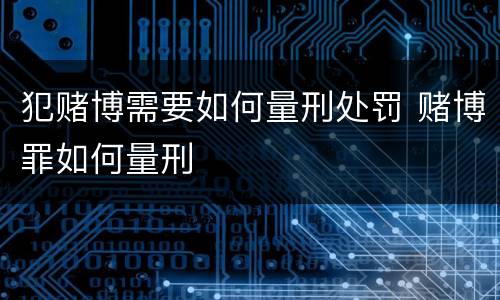 犯赌博需要如何量刑处罚 赌博罪如何量刑