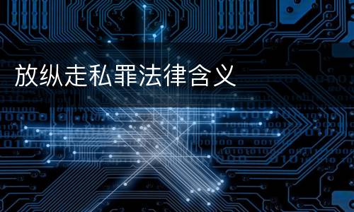 放纵走私罪法律含义