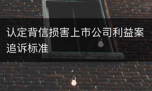 认定背信损害上市公司利益案追诉标准