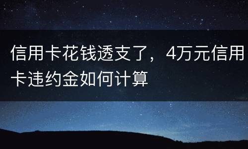 信用卡花钱透支了，4万元信用卡违约金如何计算