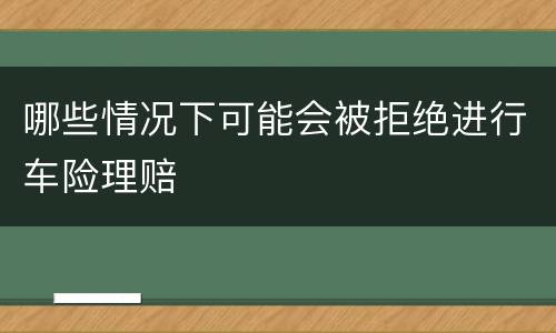 哪些情况下可能会被拒绝进行车险理赔