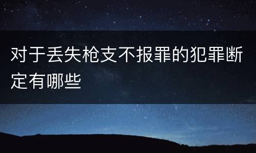 对于丢失枪支不报罪的犯罪断定有哪些