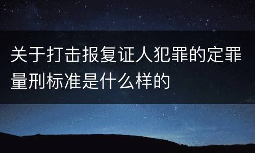 关于打击报复证人犯罪的定罪量刑标准是什么样的