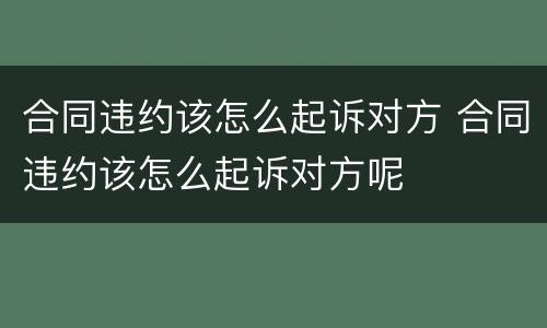 合同违约该怎么起诉对方 合同违约该怎么起诉对方呢