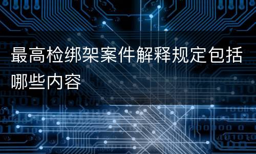 最高检绑架案件解释规定包括哪些内容