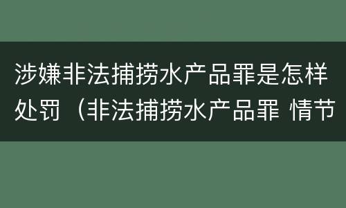 涉嫌非法捕捞水产品罪是怎样处罚（非法捕捞水产品罪 情节严重）