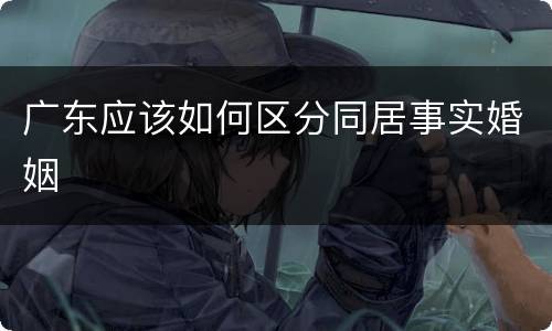 广东应该如何区分同居事实婚姻