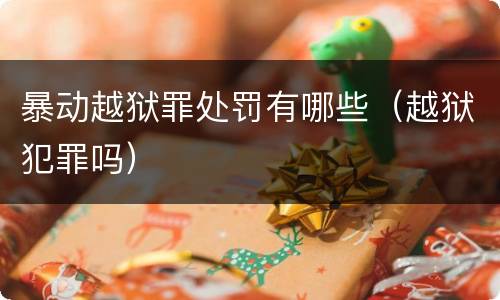 暴动越狱罪处罚有哪些（越狱犯罪吗）