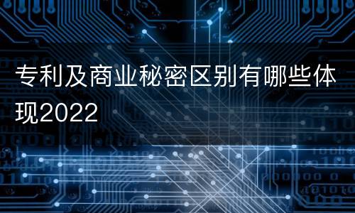 专利及商业秘密区别有哪些体现2022