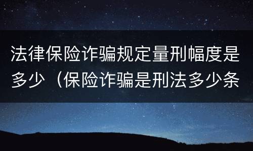 法律保险诈骗规定量刑幅度是多少（保险诈骗是刑法多少条）