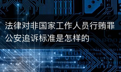 法律对非国家工作人员行贿罪公安追诉标准是怎样的