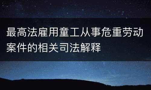 最高法雇用童工从事危重劳动案件的相关司法解释