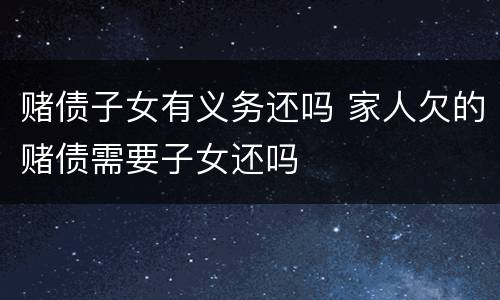 赌债子女有义务还吗 家人欠的赌债需要子女还吗