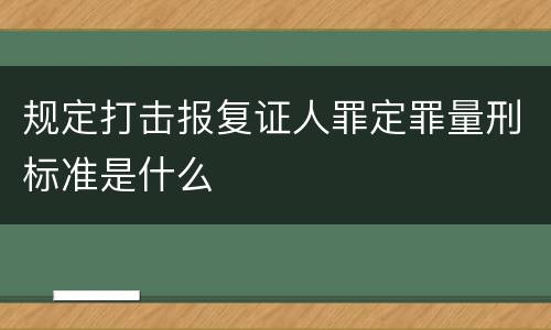 规定打击报复证人罪定罪量刑标准是什么