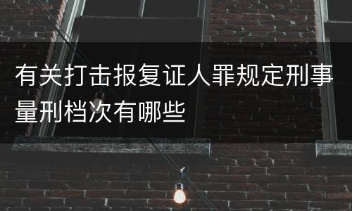 有关打击报复证人罪规定刑事量刑档次有哪些