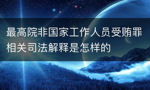 最高院非国家工作人员受贿罪相关司法解释是怎样的