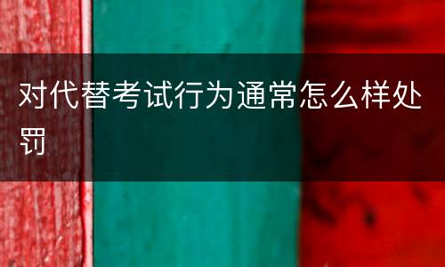 对代替考试行为通常怎么样处罚