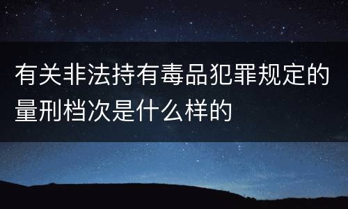 有关非法持有毒品犯罪规定的量刑档次是什么样的