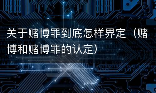 关于赌博罪到底怎样界定（赌博和赌博罪的认定）