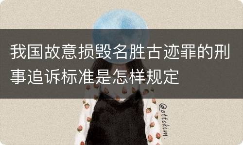 我国故意损毁名胜古迹罪的刑事追诉标准是怎样规定