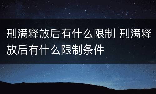 刑满释放后有什么限制 刑满释放后有什么限制条件