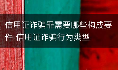 信用证诈骗罪需要哪些构成要件 信用证诈骗行为类型