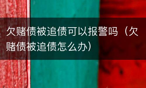 欠赌债被追债可以报警吗（欠赌债被追债怎么办）