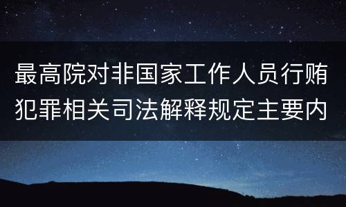 最高院对非国家工作人员行贿犯罪相关司法解释规定主要内容有哪些