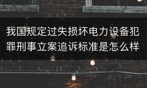 我国规定过失损坏电力设备犯罪刑事立案追诉标准是怎么样规定