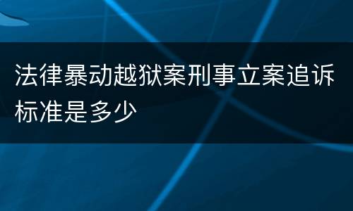 法律暴动越狱案刑事立案追诉标准是多少