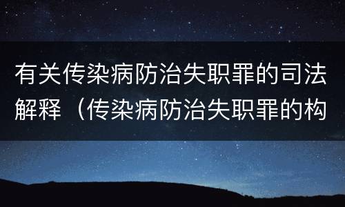 有关传染病防治失职罪的司法解释（传染病防治失职罪的构成要件）