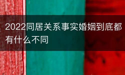 2022同居关系事实婚姻到底都有什么不同