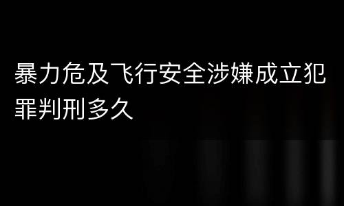 暴力危及飞行安全涉嫌成立犯罪判刑多久