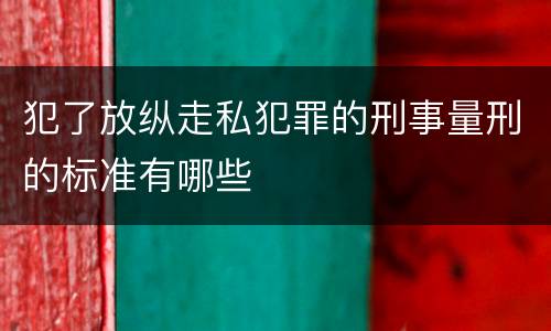 犯了放纵走私犯罪的刑事量刑的标准有哪些