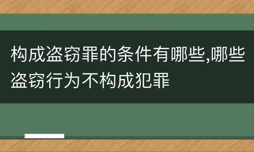 构成盗窃罪的条件有哪些,哪些盗窃行为不构成犯罪