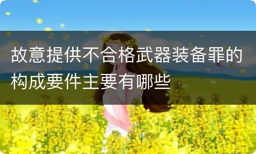 故意提供不合格武器装备罪的构成要件主要有哪些