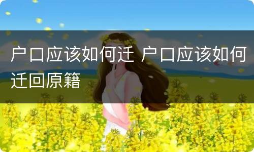 户口应该如何迁 户口应该如何迁回原籍