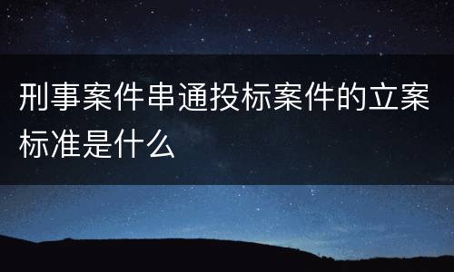 刑事案件串通投标案件的立案标准是什么