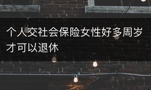 个人交社会保险女性好多周岁才可以退休